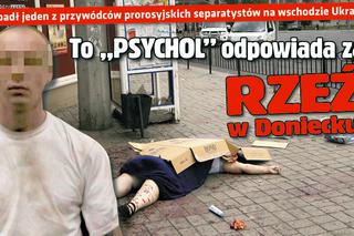 Ukraina. To PSYCHOL odpowiada za rzeź w Doniecku!