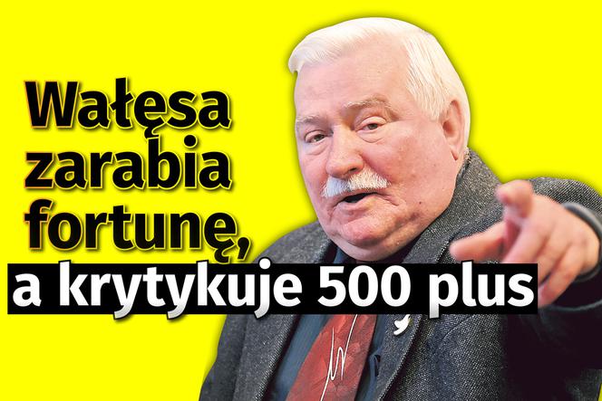 Wałęsa zarabia fortunę, a krytykuje 500 plus