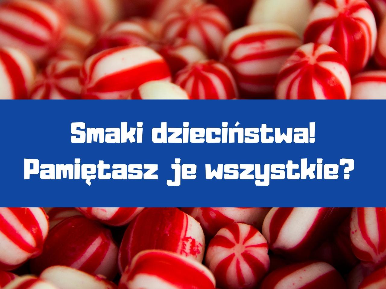 Smaki naszego dzieciństwa! Pamiętasz je wszystkie? Próbowałeś ich po latach?