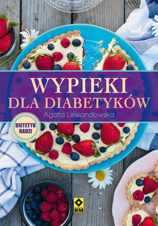 Wypieki dla diabetyków: książka z przepisami na ciasta i pieczywo dla diabetyków, i nie tylko! Kalorie i węglowodany pod kontrolą!