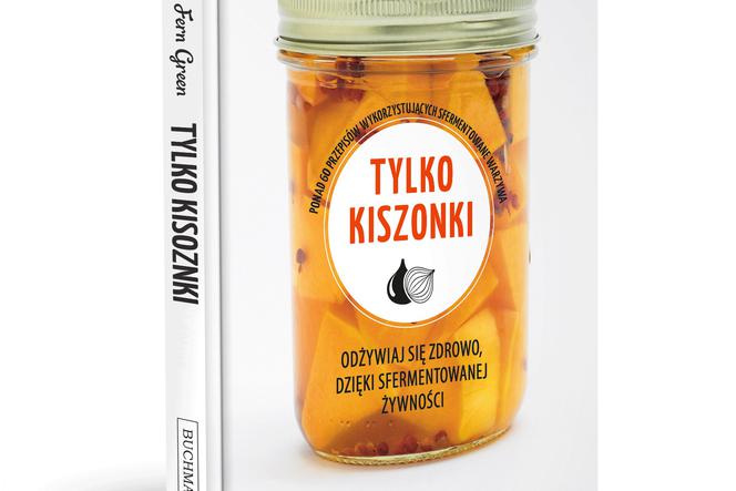 TYLKO KISZONKI: książka o kiszeniu, fermentowaniu i soleniu żywności