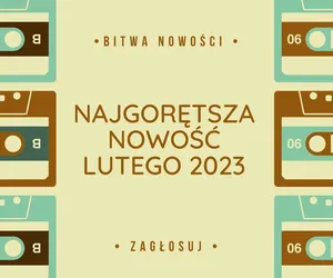 BITWA NOWOŚCI: luty 2023 - najlepsza premiera, to... [GŁOSOWANIE]