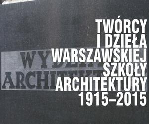 Twórcy i dzieła Warszawskiej Szkoły Architektury. 1915-2015