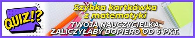 QUIZ. Szybka kartkówka z matematyki. Twoja nauczycielka zaliczyłaby dopiero od 6 punktów