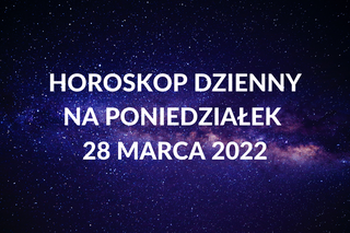 Horoskop na poniedziałek 28 marca 2022. Co wydarzy się tego dnia?