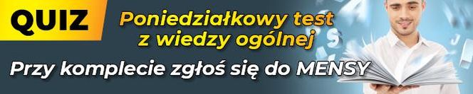 QUIZ. Poniedziałkowy test z wiedzy ogólnej. Przy komplecie zgłoś się do MENSY