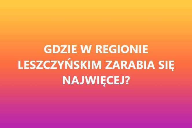 Gdzie w regionie Leszczyńskim zarabia sie najwięcej?