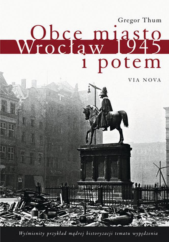 Gregor Thum, Obce miasto. Wrocław 1945 i potem, przeł. Małgorzata Słabicka Via Nowa 2015