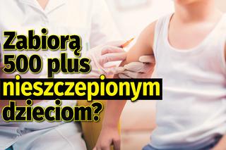 Zabiorą 500 plus nieszczepionym dzieciom? 