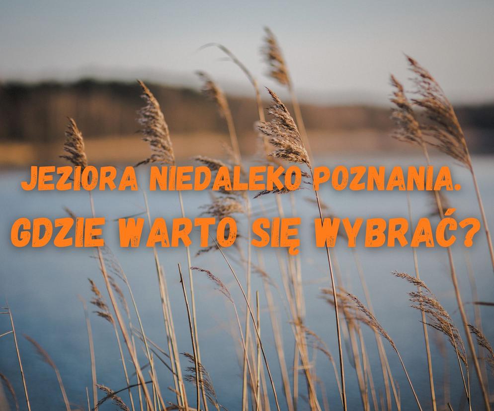 Gdzie warto się wybrać nad jeziora poza Poznań? 