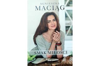 Smak miłości - książka kucharska Agnieszki Maciąg - dlaczego warto ją przeczytać?