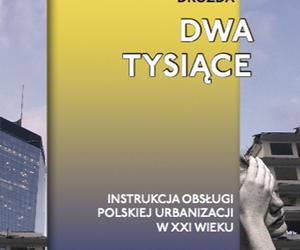 Dwa tysiące. Instrukcja obsługi polskiej urbanizacji w XXI wieku
