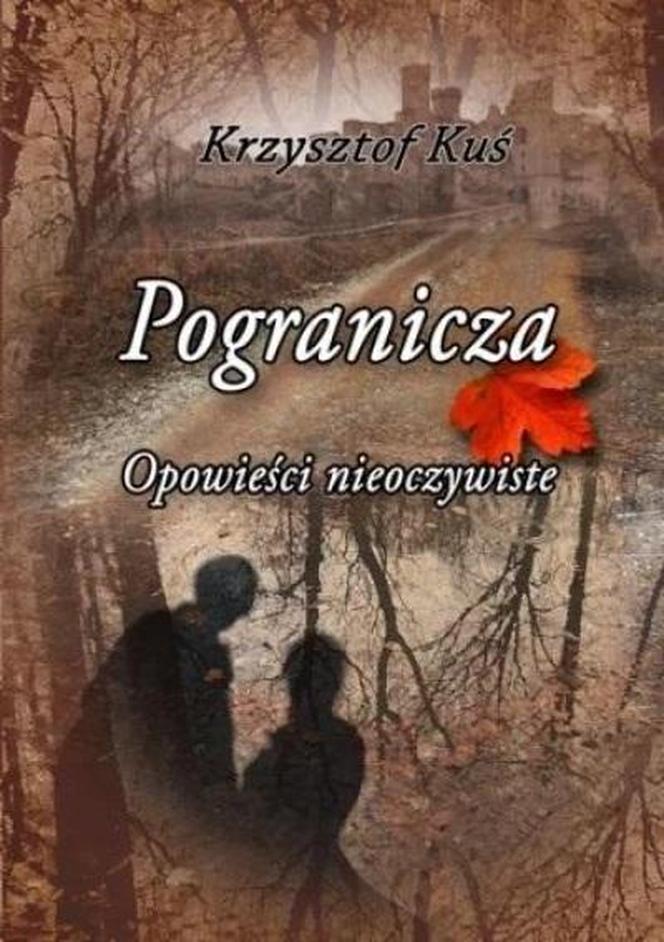 „Pogranicza. Opowieści nieoczywiste - to literacki debiut Krzysztofa Kusia