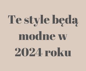 Zobacz, jakie style będą modne w 2024 roku