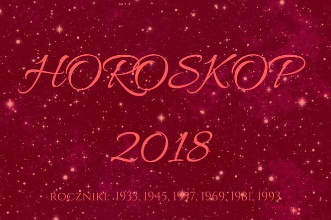 Horoskop roczny 2018 dla osób urodzonych w latach: 1933, 1945, 1957, 1969, 1981,1993