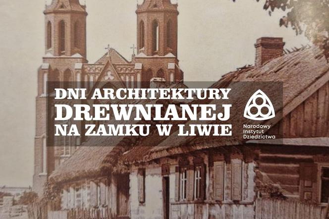 Obchody Dni Architektury Drewnianej na Zamku w Liwie – 23 i 25 sierpnia