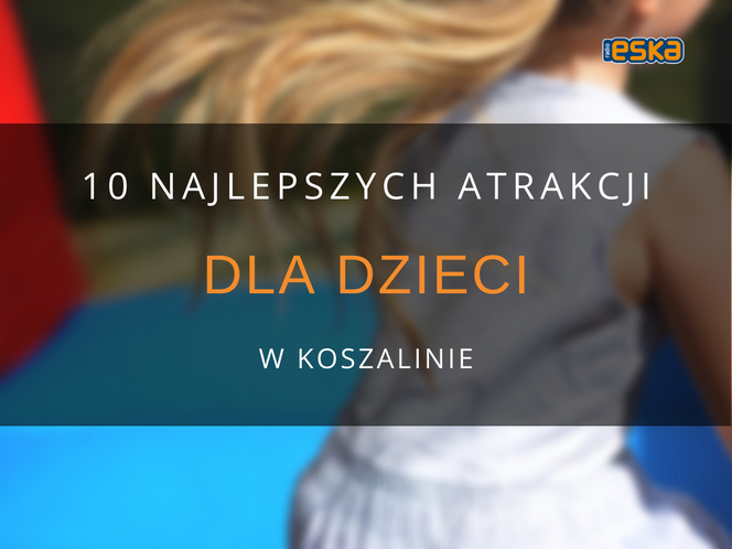 10 najlepszych atrakcji dla dzieci w Koszalinie