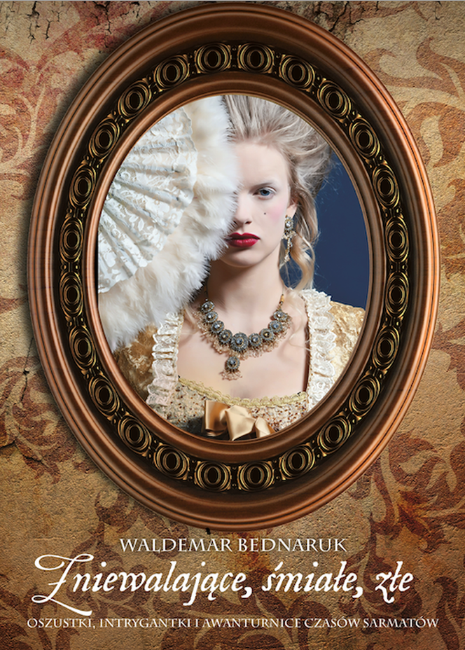 Poznaj oszustki, intrygantki i awanturnice czasów sarmatów. Zniewalające, śmiałe, złe Waldemara Bednaruka