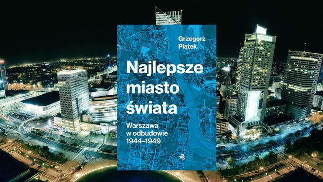 Najlepsze miasto świata. Warszawa w odbudowie 1944-1949: niezwykłą książkę czyta autor!