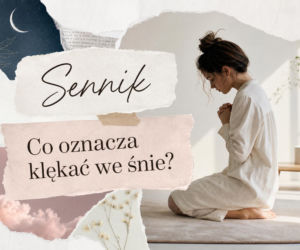 Klęczenie we śnie - znaczenie snu o klękaniu