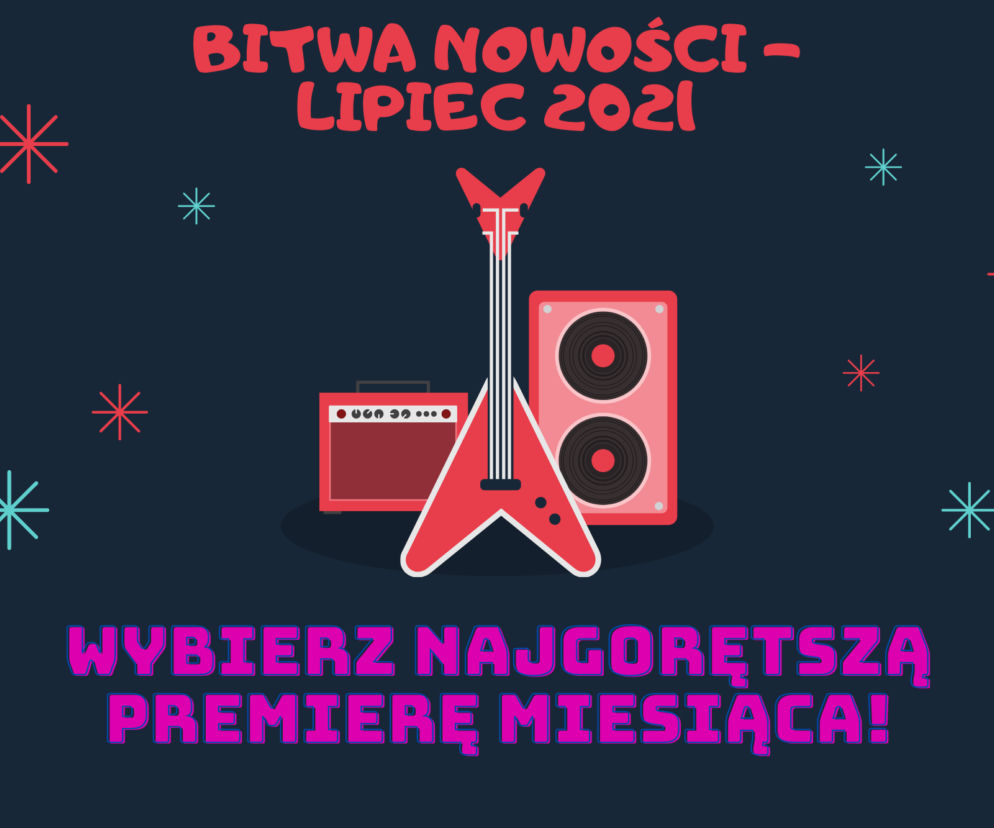 BITWA NOWOŚCI: lipiec 2021 - najlepsza premiera miesiąca, to... [GŁOSOWANIE]	