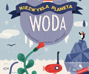 Woda. Niezwykła planeta, wydawnictwo Zielona Sowa