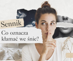 Kłamstwo we śnie - znaczenie snu. Co oznacza sen o kłamaniu?