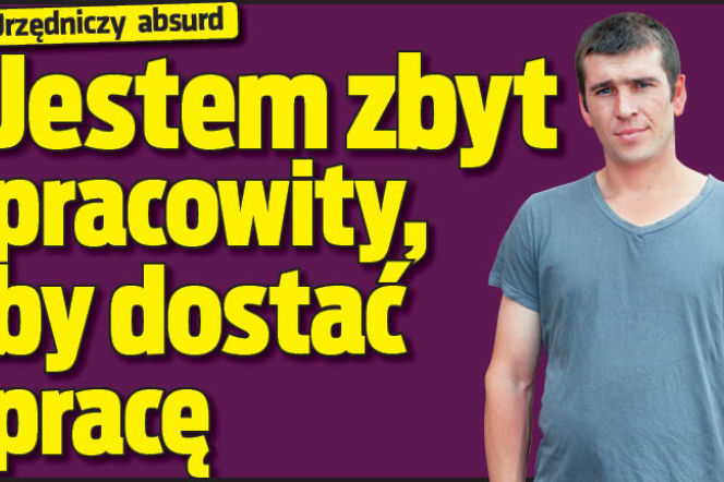 Jestem zbyt pracowity by dostać pracę