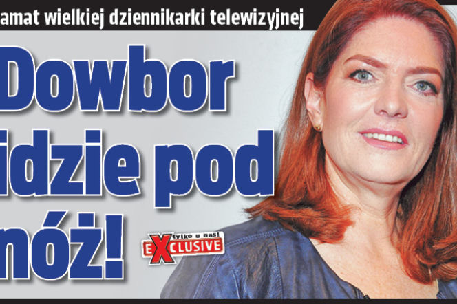 Dowbor idzie pod nóż!