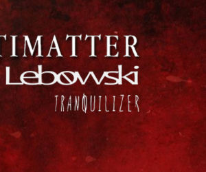 Antimatter / Lebowski / Tranquilizer