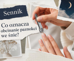Obcinanie paznokci we śnie: znaczenie snu i najczęstsze warianty