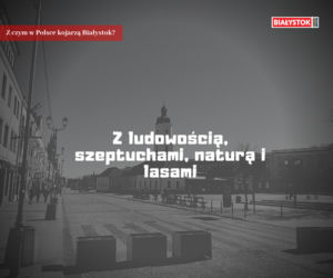 Z czym w Polsce kojarzą Białystok?