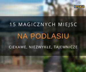 Magiczne miejsca na Podlasiu - ciekawe, niezwykłe, tajemnicze