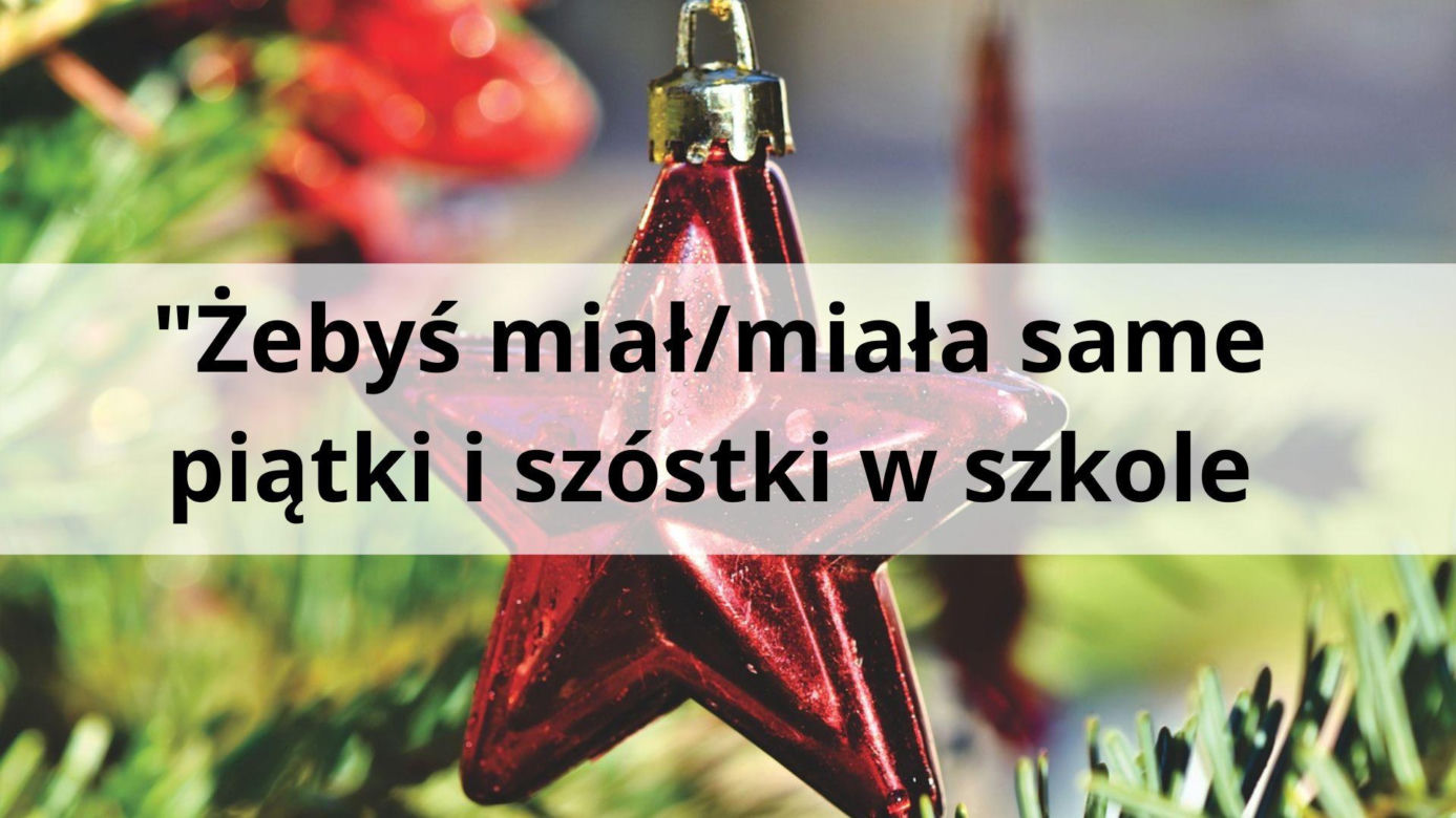 "Żebyś miał/miała same piątki i szóstki w szkole"