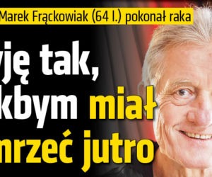 Żyję tak, jakbym miał umrzeć jutro