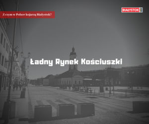 Z czym w Polsce kojarzą Białystok?