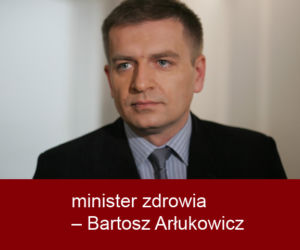 minister zdrowia – Bartosz Arłukowicz