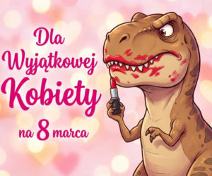 Tyranozaur ze szminką na Dzień Kobiet