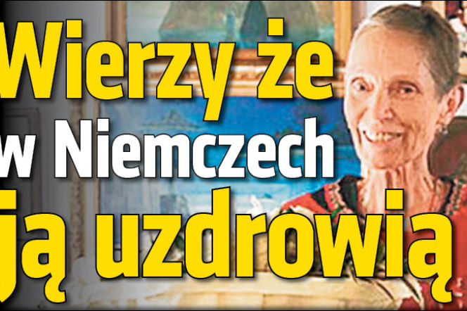 Wierzy że w Niemczech ją uzdrowią