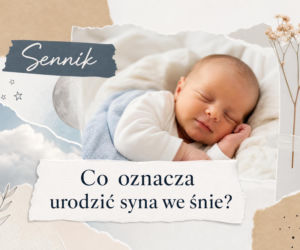 Urodzić syna we śnie - znaczenie snu. Najczęstsze interpretacje