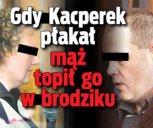 Gdy Kacperek płakał mąż topił go w brodziku
