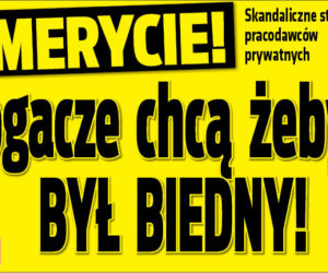 Emerycie! Bogacze chcą żebyś był biedny!