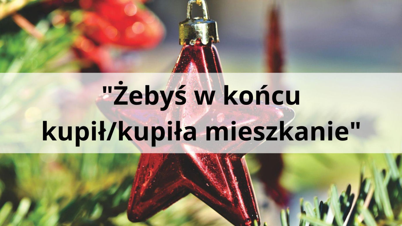 "Żebyś w końcu kupił/kupiła mieszkanie" 