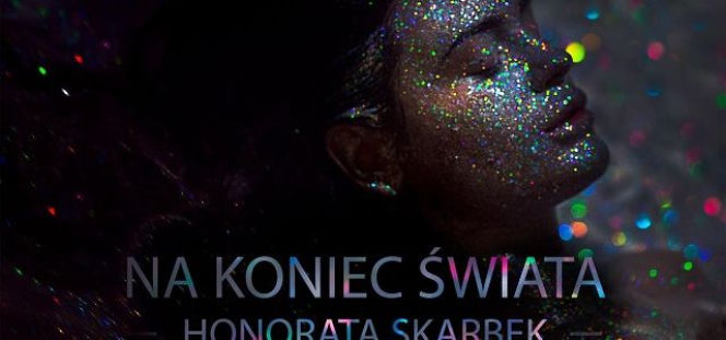 Honorata Skarbek - nowa piosenka Na koniec świata. POWODY, żeby niecierpliwie czekać  
