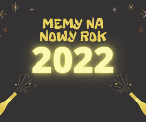 Sylwester i Nowy Rok 2022 - MEMY. Śmieszne obrazki na Nowy Rok