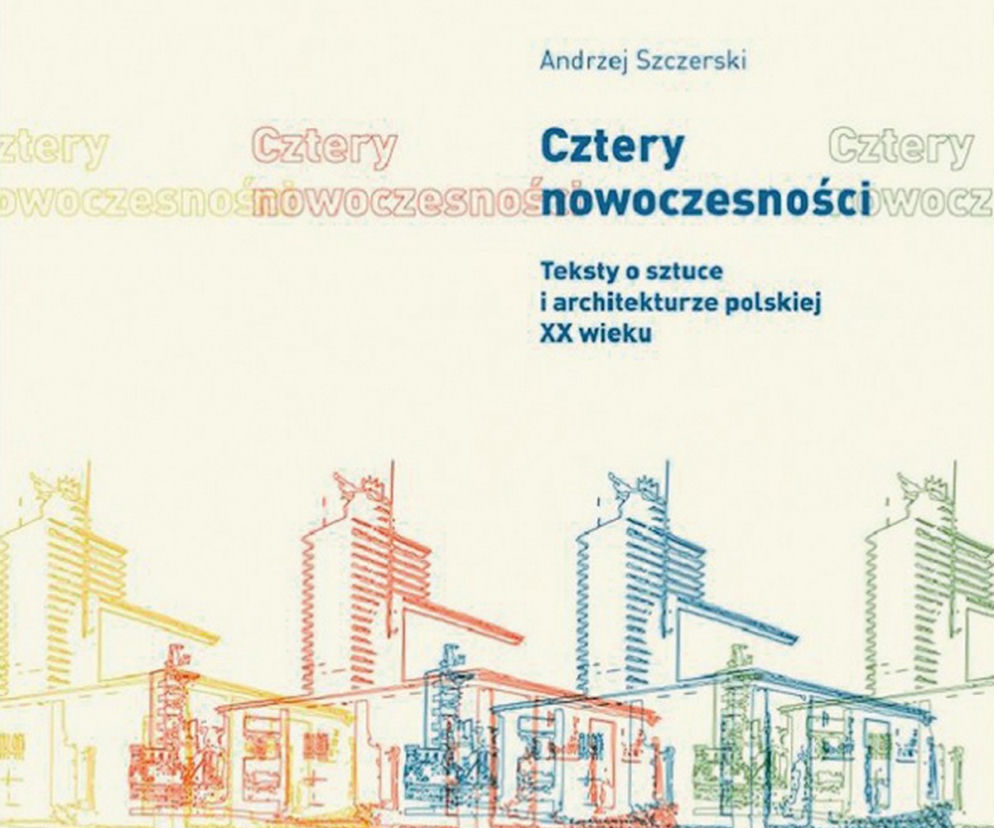 Cztery Nowoczesności. Teksty o sztuce i architekturze polskiej XX wieku