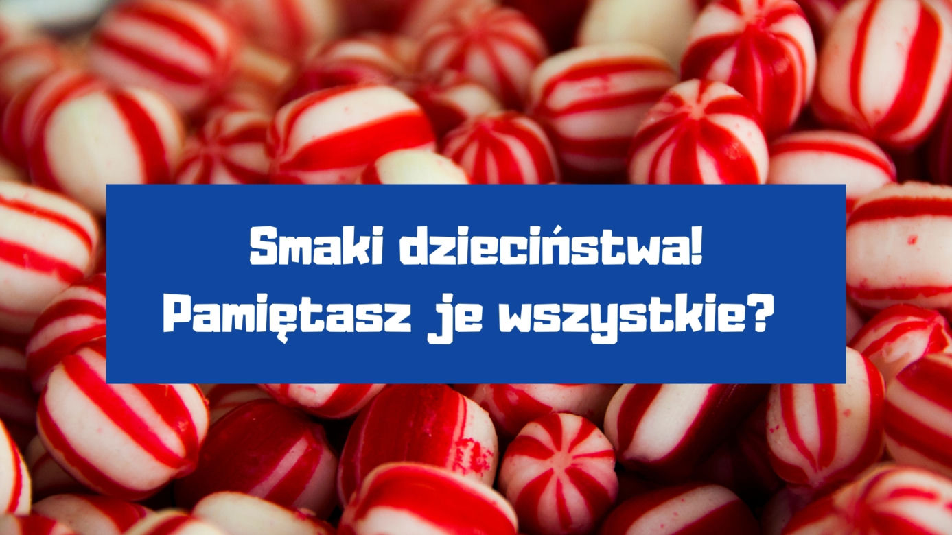 Czy pamiętasz jeszcze te smaki z dzieciństwa? 