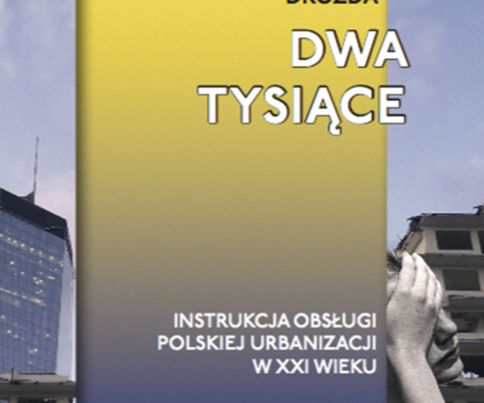 Dwa tysiące. Instrukcja obsługi polskiej urbanizacji w XXI wieku