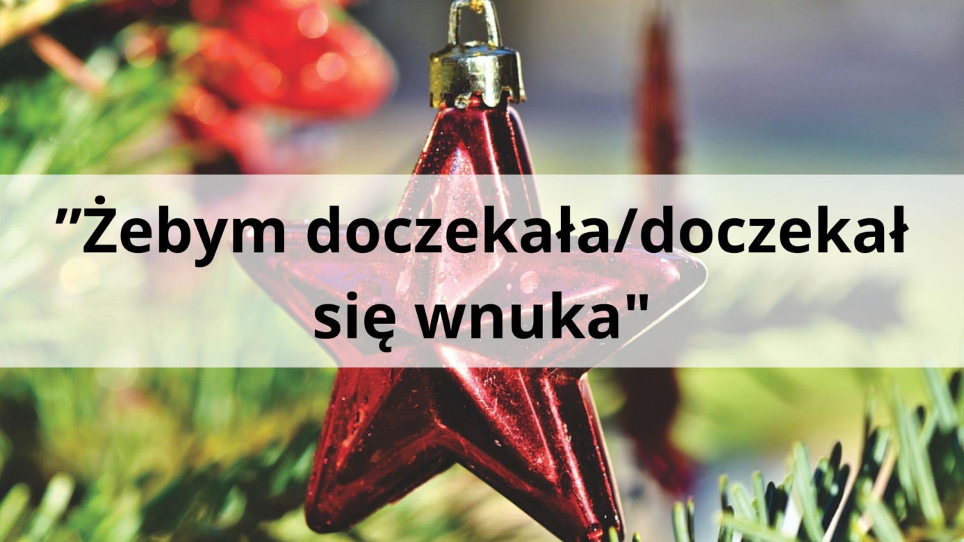 ”Żebym doczekała/doczekał się wnuka "   