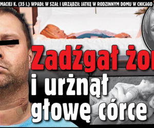 Zadźgał żonę i urżnął głowę córce